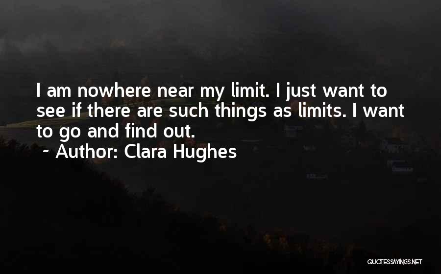 Clara Hughes Quotes: I Am Nowhere Near My Limit. I Just Want To See If There Are Such Things As Limits. I Want