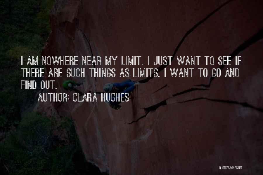Clara Hughes Quotes: I Am Nowhere Near My Limit. I Just Want To See If There Are Such Things As Limits. I Want