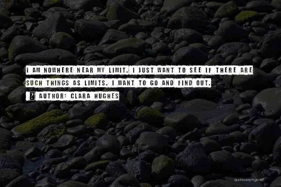 Clara Hughes Quotes: I Am Nowhere Near My Limit. I Just Want To See If There Are Such Things As Limits. I Want