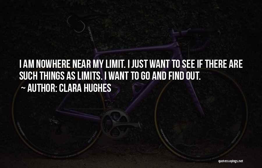 Clara Hughes Quotes: I Am Nowhere Near My Limit. I Just Want To See If There Are Such Things As Limits. I Want
