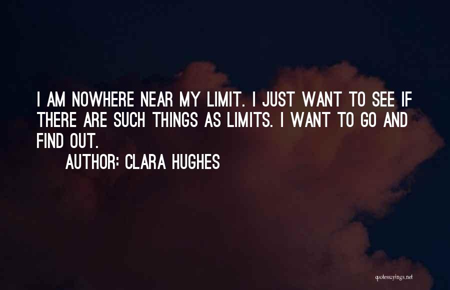 Clara Hughes Quotes: I Am Nowhere Near My Limit. I Just Want To See If There Are Such Things As Limits. I Want