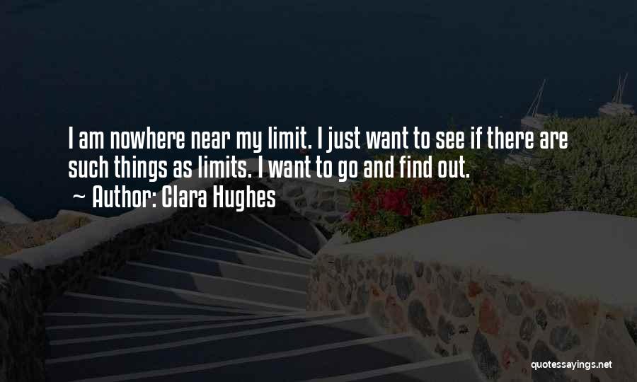 Clara Hughes Quotes: I Am Nowhere Near My Limit. I Just Want To See If There Are Such Things As Limits. I Want
