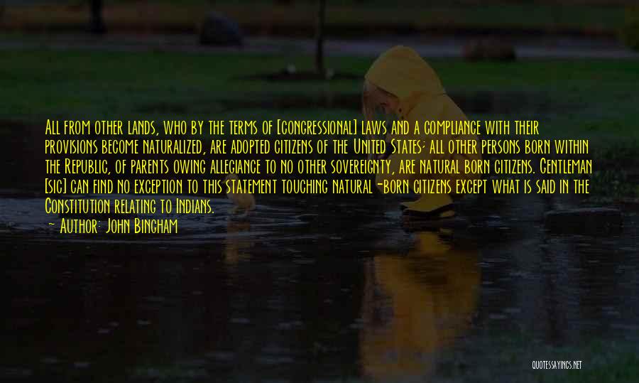 John Bingham Quotes: All From Other Lands, Who By The Terms Of [congressional] Laws And A Compliance With Their Provisions Become Naturalized, Are