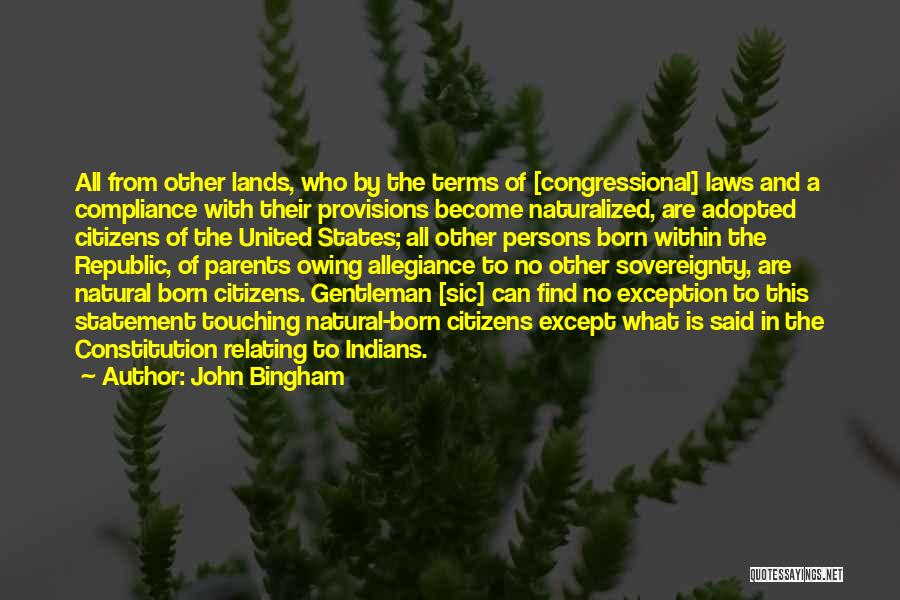 John Bingham Quotes: All From Other Lands, Who By The Terms Of [congressional] Laws And A Compliance With Their Provisions Become Naturalized, Are