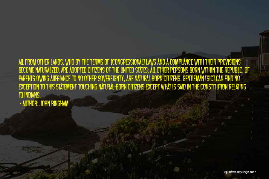 John Bingham Quotes: All From Other Lands, Who By The Terms Of [congressional] Laws And A Compliance With Their Provisions Become Naturalized, Are