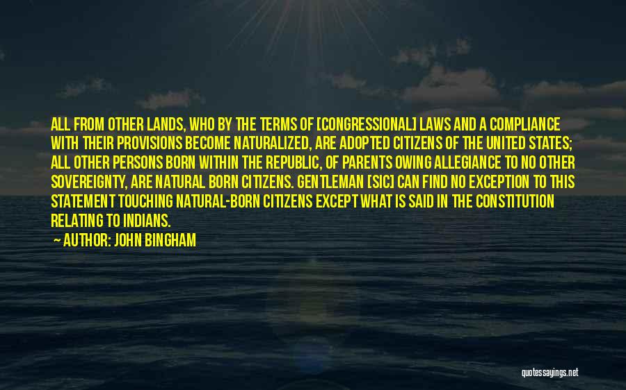 John Bingham Quotes: All From Other Lands, Who By The Terms Of [congressional] Laws And A Compliance With Their Provisions Become Naturalized, Are