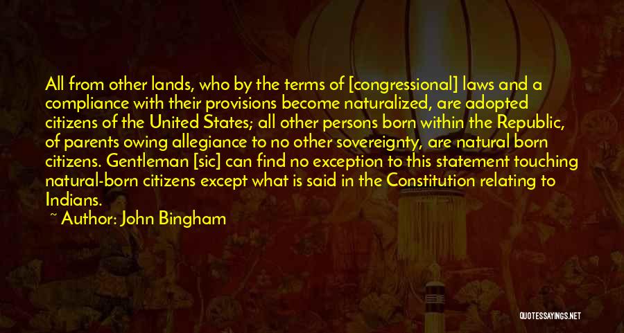 John Bingham Quotes: All From Other Lands, Who By The Terms Of [congressional] Laws And A Compliance With Their Provisions Become Naturalized, Are