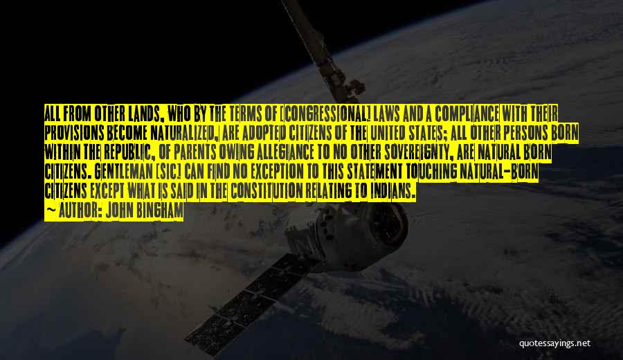 John Bingham Quotes: All From Other Lands, Who By The Terms Of [congressional] Laws And A Compliance With Their Provisions Become Naturalized, Are