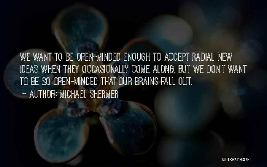 Michael Shermer Quotes: We Want To Be Open-minded Enough To Accept Radial New Ideas When They Occasionally Come Along, But We Don't Want