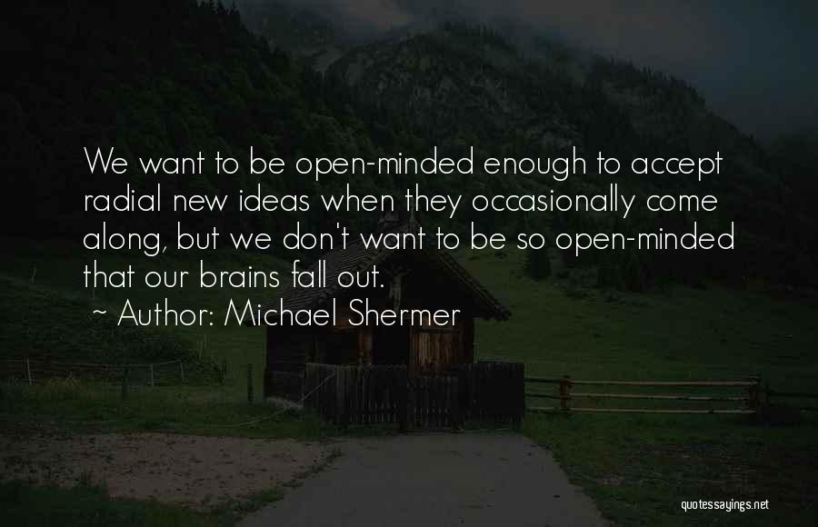 Michael Shermer Quotes: We Want To Be Open-minded Enough To Accept Radial New Ideas When They Occasionally Come Along, But We Don't Want