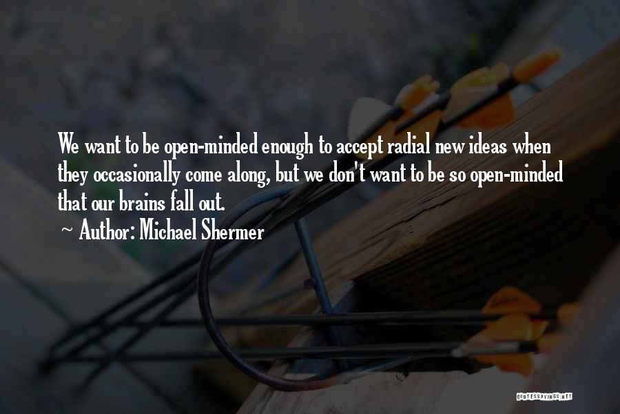 Michael Shermer Quotes: We Want To Be Open-minded Enough To Accept Radial New Ideas When They Occasionally Come Along, But We Don't Want