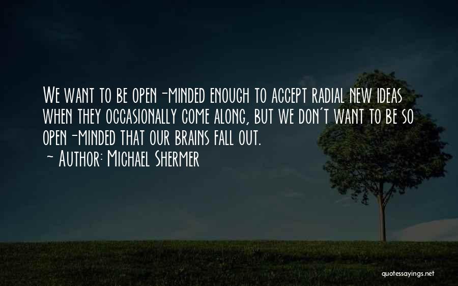 Michael Shermer Quotes: We Want To Be Open-minded Enough To Accept Radial New Ideas When They Occasionally Come Along, But We Don't Want