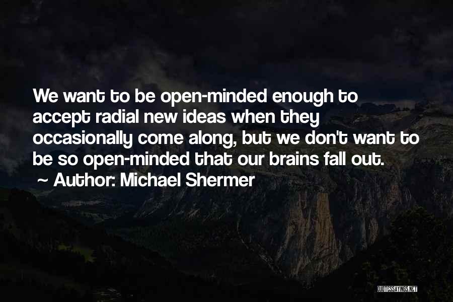 Michael Shermer Quotes: We Want To Be Open-minded Enough To Accept Radial New Ideas When They Occasionally Come Along, But We Don't Want