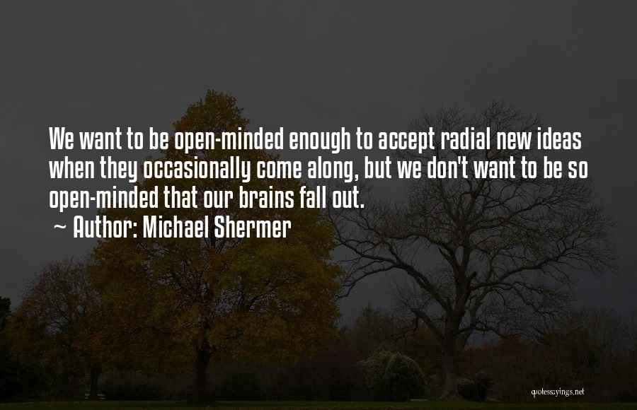 Michael Shermer Quotes: We Want To Be Open-minded Enough To Accept Radial New Ideas When They Occasionally Come Along, But We Don't Want