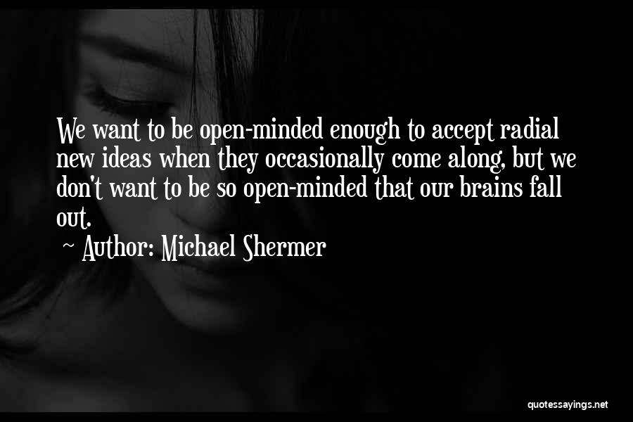 Michael Shermer Quotes: We Want To Be Open-minded Enough To Accept Radial New Ideas When They Occasionally Come Along, But We Don't Want