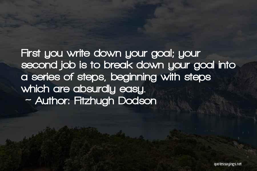 Fitzhugh Dodson Quotes: First You Write Down Your Goal; Your Second Job Is To Break Down Your Goal Into A Series Of Steps,