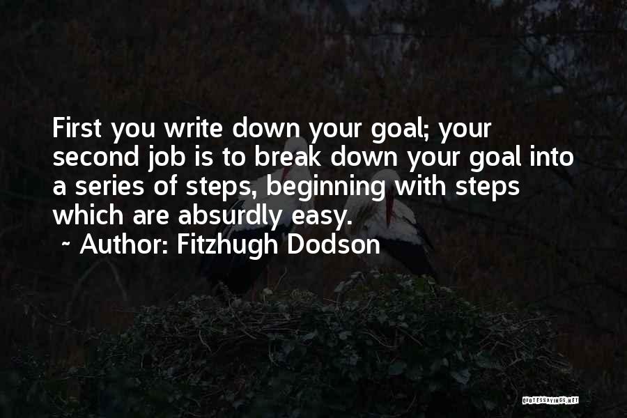 Fitzhugh Dodson Quotes: First You Write Down Your Goal; Your Second Job Is To Break Down Your Goal Into A Series Of Steps,