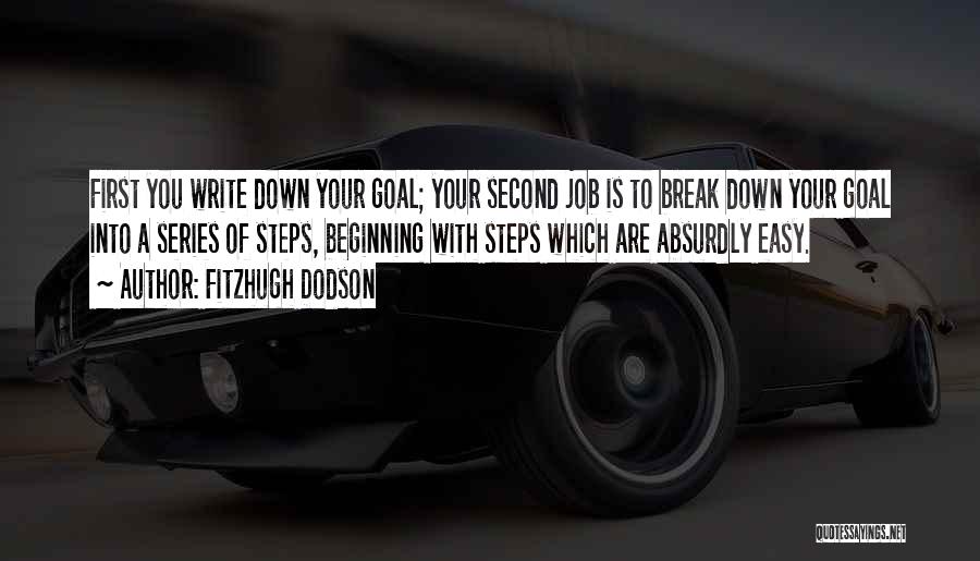 Fitzhugh Dodson Quotes: First You Write Down Your Goal; Your Second Job Is To Break Down Your Goal Into A Series Of Steps,