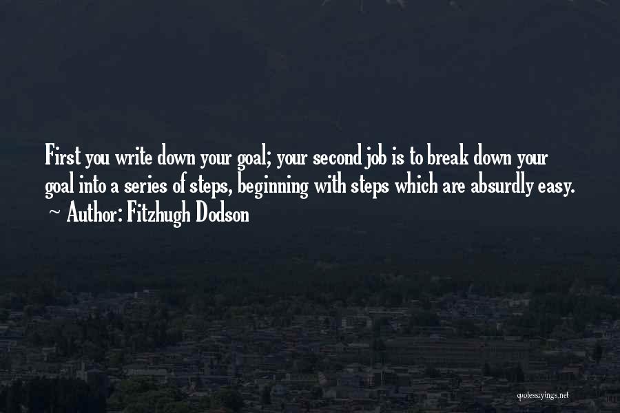 Fitzhugh Dodson Quotes: First You Write Down Your Goal; Your Second Job Is To Break Down Your Goal Into A Series Of Steps,