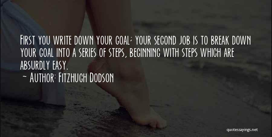 Fitzhugh Dodson Quotes: First You Write Down Your Goal; Your Second Job Is To Break Down Your Goal Into A Series Of Steps,