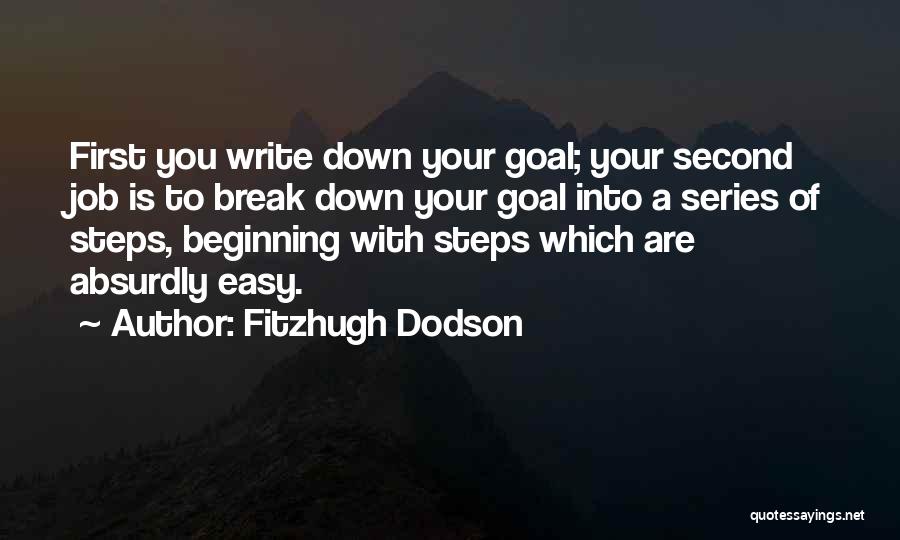 Fitzhugh Dodson Quotes: First You Write Down Your Goal; Your Second Job Is To Break Down Your Goal Into A Series Of Steps,