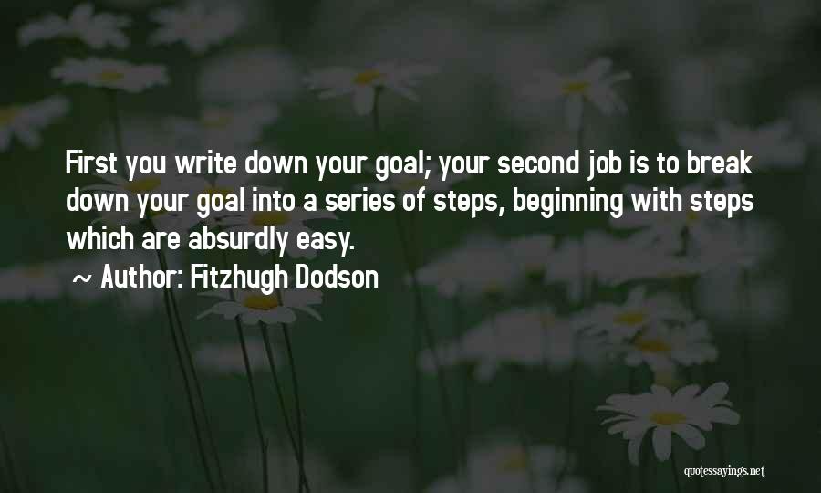 Fitzhugh Dodson Quotes: First You Write Down Your Goal; Your Second Job Is To Break Down Your Goal Into A Series Of Steps,