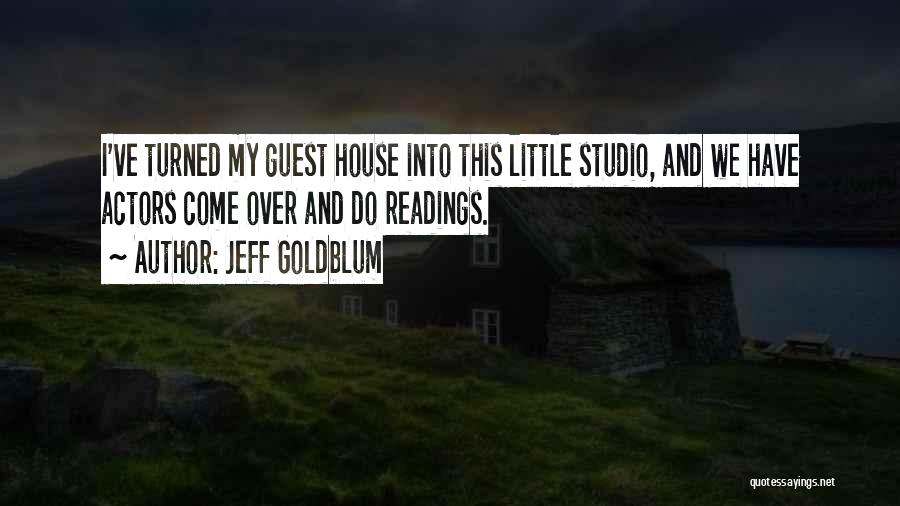 Jeff Goldblum Quotes: I've Turned My Guest House Into This Little Studio, And We Have Actors Come Over And Do Readings.