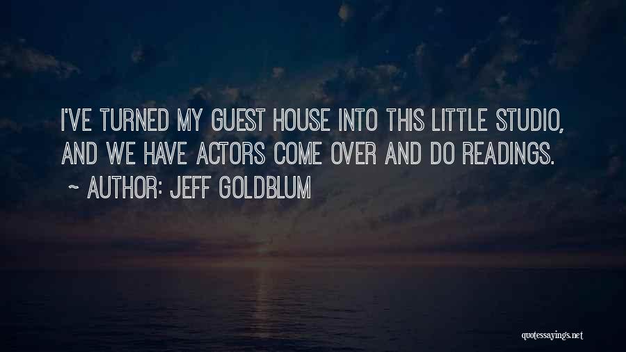 Jeff Goldblum Quotes: I've Turned My Guest House Into This Little Studio, And We Have Actors Come Over And Do Readings.