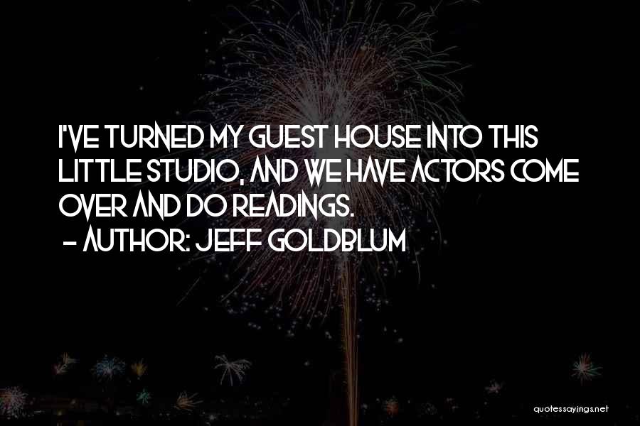 Jeff Goldblum Quotes: I've Turned My Guest House Into This Little Studio, And We Have Actors Come Over And Do Readings.