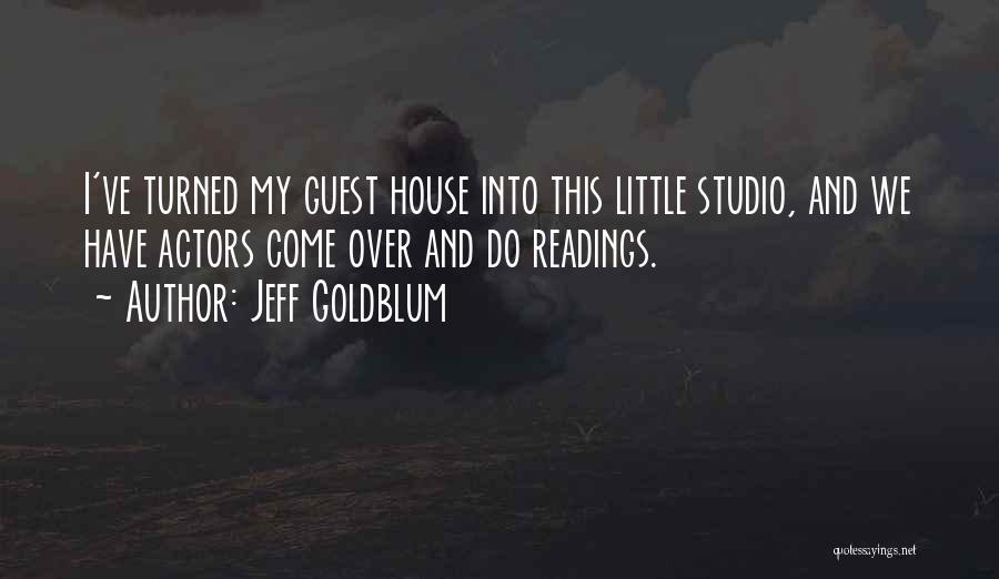 Jeff Goldblum Quotes: I've Turned My Guest House Into This Little Studio, And We Have Actors Come Over And Do Readings.
