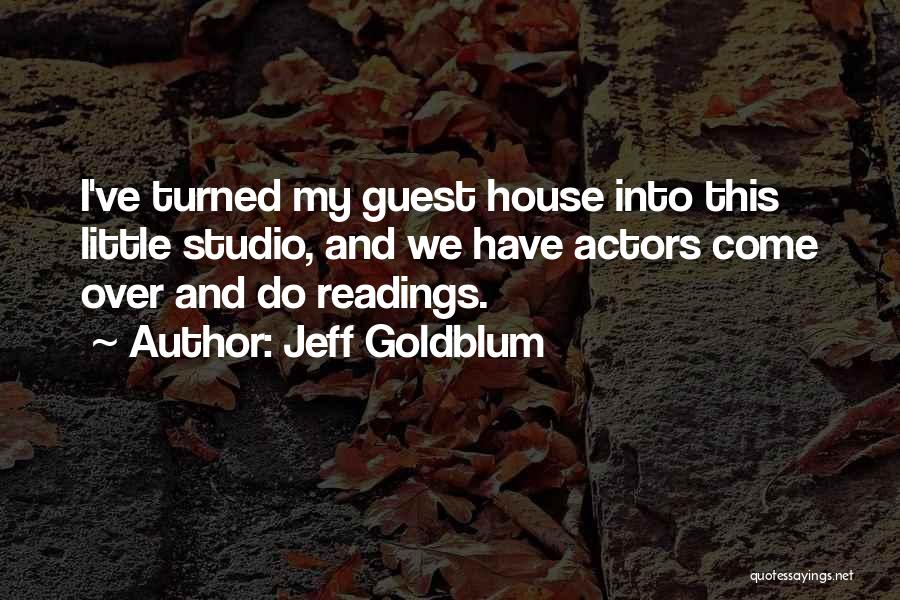 Jeff Goldblum Quotes: I've Turned My Guest House Into This Little Studio, And We Have Actors Come Over And Do Readings.