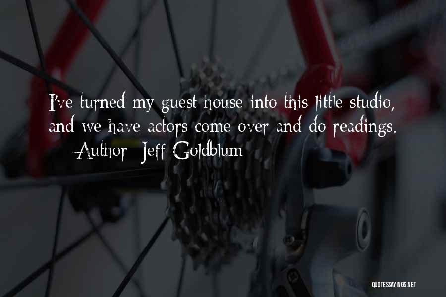 Jeff Goldblum Quotes: I've Turned My Guest House Into This Little Studio, And We Have Actors Come Over And Do Readings.