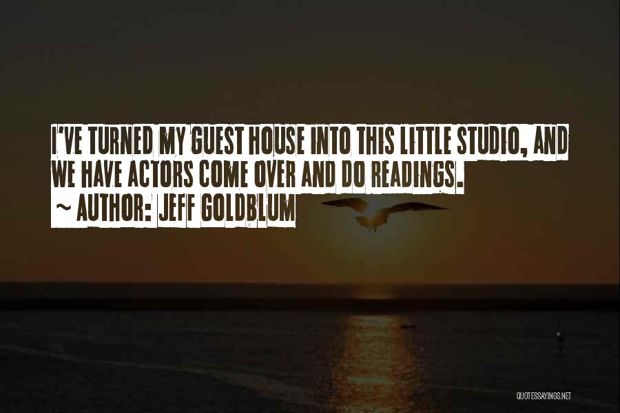 Jeff Goldblum Quotes: I've Turned My Guest House Into This Little Studio, And We Have Actors Come Over And Do Readings.