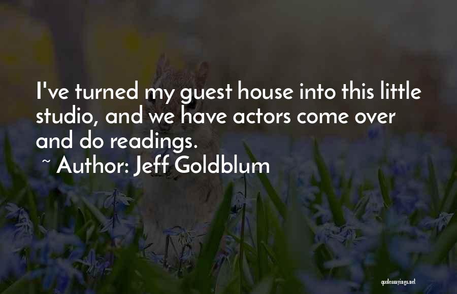 Jeff Goldblum Quotes: I've Turned My Guest House Into This Little Studio, And We Have Actors Come Over And Do Readings.