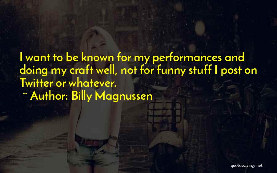 Billy Magnussen Quotes: I Want To Be Known For My Performances And Doing My Craft Well, Not For Funny Stuff I Post On