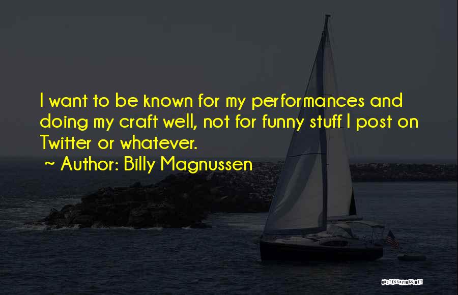 Billy Magnussen Quotes: I Want To Be Known For My Performances And Doing My Craft Well, Not For Funny Stuff I Post On