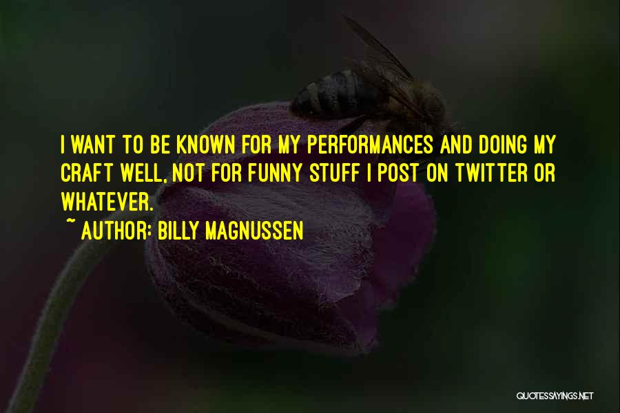 Billy Magnussen Quotes: I Want To Be Known For My Performances And Doing My Craft Well, Not For Funny Stuff I Post On