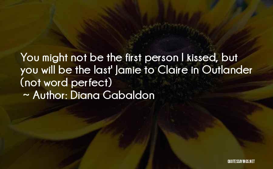 Diana Gabaldon Quotes: You Might Not Be The First Person L Kissed, But You Will Be The Last' Jamie To Claire In Outlander