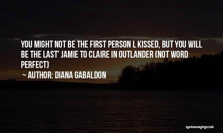 Diana Gabaldon Quotes: You Might Not Be The First Person L Kissed, But You Will Be The Last' Jamie To Claire In Outlander