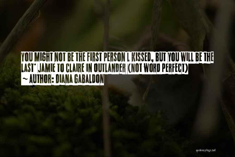 Diana Gabaldon Quotes: You Might Not Be The First Person L Kissed, But You Will Be The Last' Jamie To Claire In Outlander