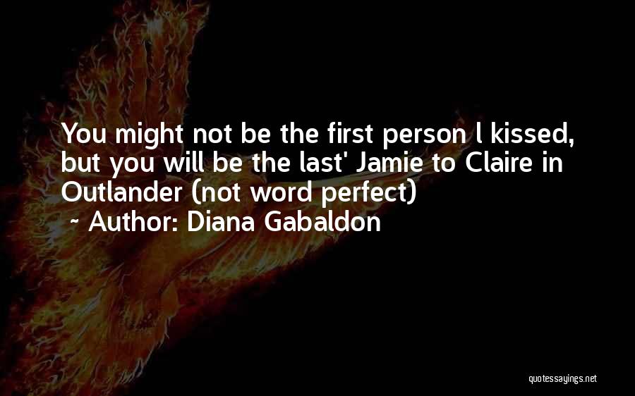 Diana Gabaldon Quotes: You Might Not Be The First Person L Kissed, But You Will Be The Last' Jamie To Claire In Outlander