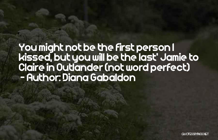 Diana Gabaldon Quotes: You Might Not Be The First Person L Kissed, But You Will Be The Last' Jamie To Claire In Outlander