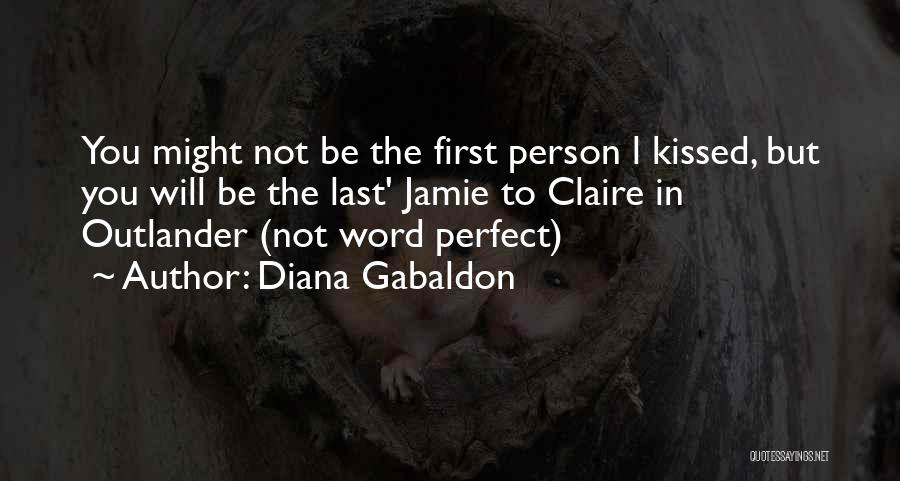 Diana Gabaldon Quotes: You Might Not Be The First Person L Kissed, But You Will Be The Last' Jamie To Claire In Outlander