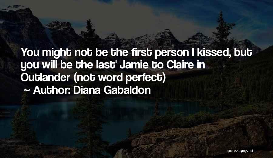 Diana Gabaldon Quotes: You Might Not Be The First Person L Kissed, But You Will Be The Last' Jamie To Claire In Outlander