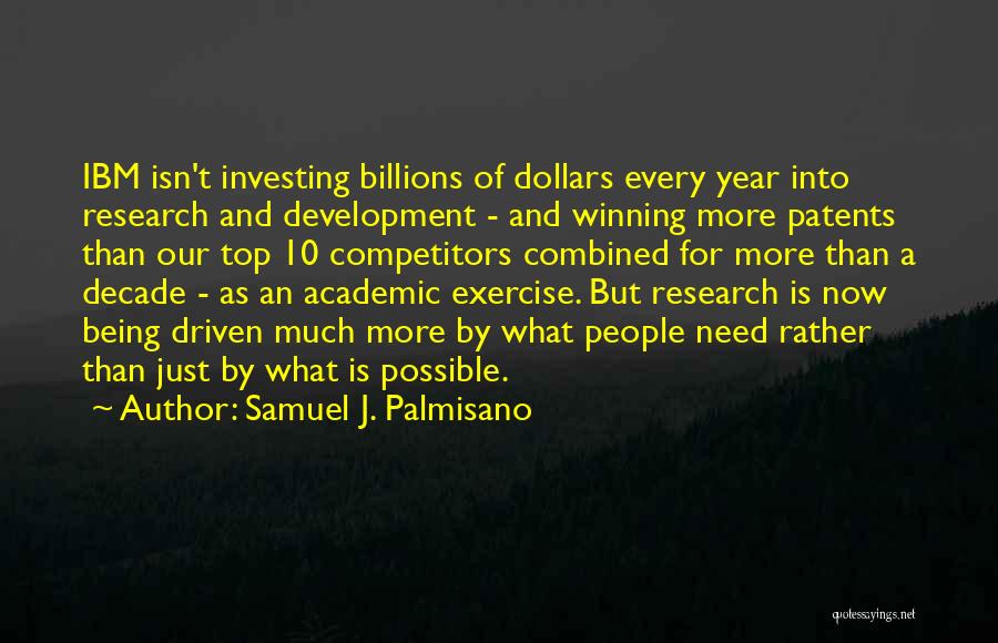 Samuel J. Palmisano Quotes: Ibm Isn't Investing Billions Of Dollars Every Year Into Research And Development - And Winning More Patents Than Our Top