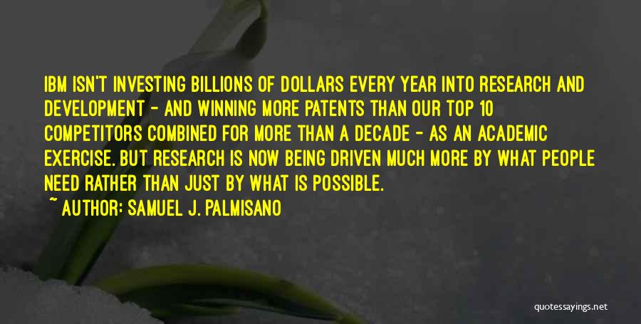 Samuel J. Palmisano Quotes: Ibm Isn't Investing Billions Of Dollars Every Year Into Research And Development - And Winning More Patents Than Our Top