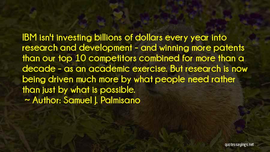 Samuel J. Palmisano Quotes: Ibm Isn't Investing Billions Of Dollars Every Year Into Research And Development - And Winning More Patents Than Our Top