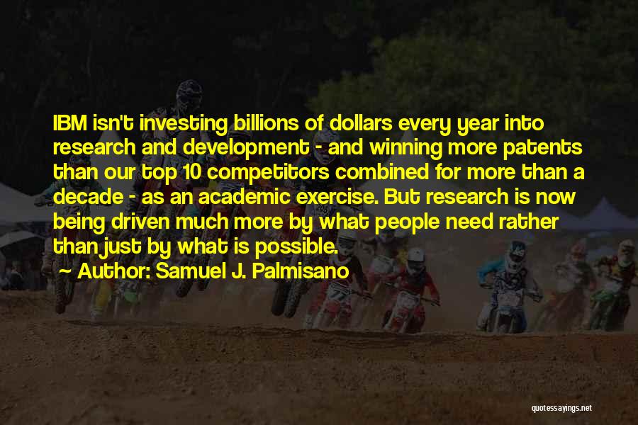 Samuel J. Palmisano Quotes: Ibm Isn't Investing Billions Of Dollars Every Year Into Research And Development - And Winning More Patents Than Our Top