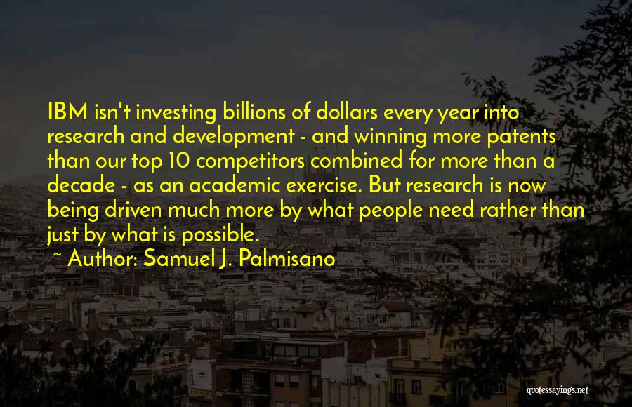 Samuel J. Palmisano Quotes: Ibm Isn't Investing Billions Of Dollars Every Year Into Research And Development - And Winning More Patents Than Our Top