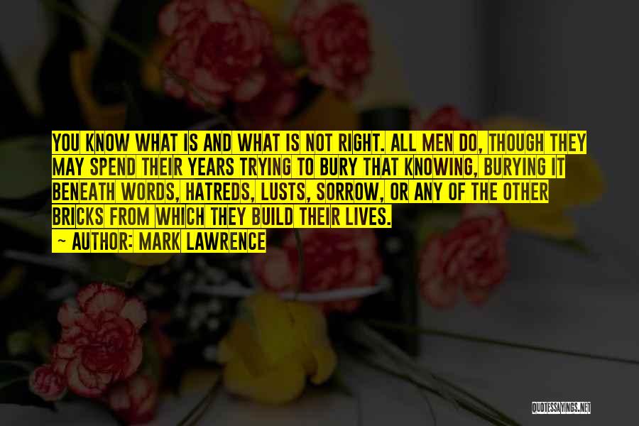 Mark Lawrence Quotes: You Know What Is And What Is Not Right. All Men Do, Though They May Spend Their Years Trying To